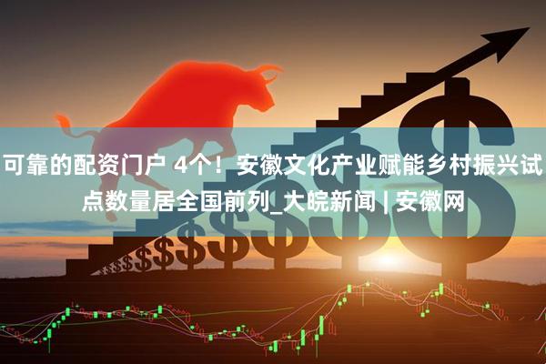 可靠的配资门户 4个！安徽文化产业赋能乡村振兴试点数量居全国前列_大皖新闻 | 安徽网