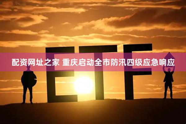 配资网址之家 重庆启动全市防汛四级应急响应