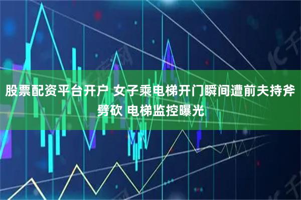 股票配资平台开户 女子乘电梯开门瞬间遭前夫持斧劈砍 电梯监控曝光