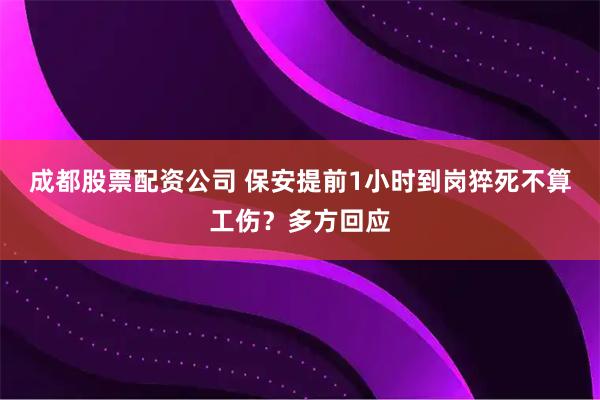 成都股票配资公司 保安提前1小时到岗猝死不算工伤？多方回应