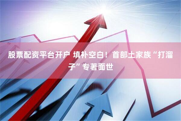股票配资平台开户 填补空白！首部土家族“打溜子”专著面世