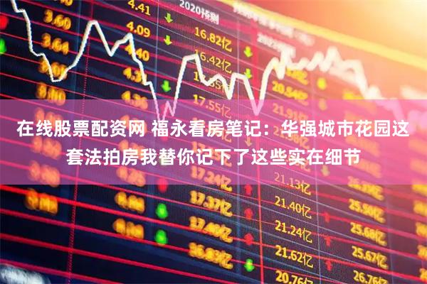 在线股票配资网 福永看房笔记:华强城市花园这套法拍房我替你记下了这些实在细节