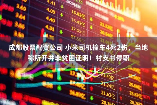 成都股票配资公司 小米司机撞车4死2伤，当地称所开并非贫困证明！村支书停职