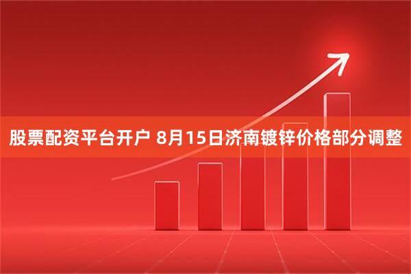 股票配资平台开户 8月15日济南镀锌价格部分调整