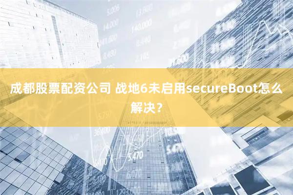 成都股票配资公司 战地6未启用secureBoot怎么解决？