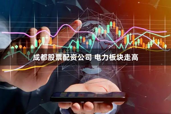 成都股票配资公司 电力板块走高