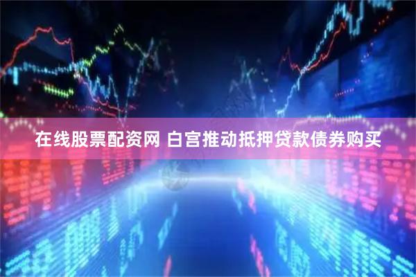 在线股票配资网 白宫推动抵押贷款债券购买