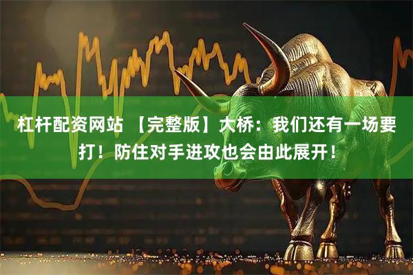 杠杆配资网站 【完整版】大桥：我们还有一场要打！防住对手进攻也会由此展开！