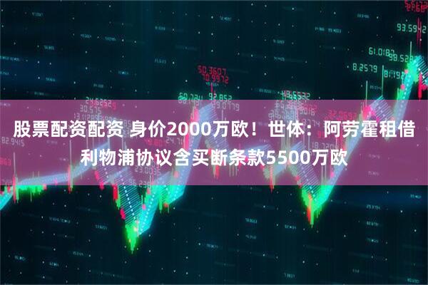 股票配资配资 身价2000万欧！世体：阿劳霍租借利物浦协议含买断条款5500万欧