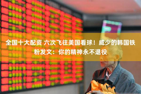 全国十大配资 六次飞往美国看球！威少的韩国铁粉发文：你的精神永不退役