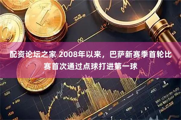 配资论坛之家 2008年以来，巴萨新赛季首轮比赛首次通过点球打进第一球