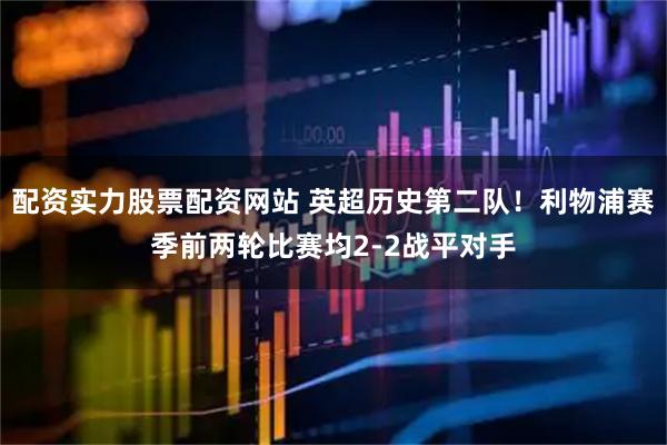 配资实力股票配资网站 英超历史第二队！利物浦赛季前两轮比赛均2-2战平对手