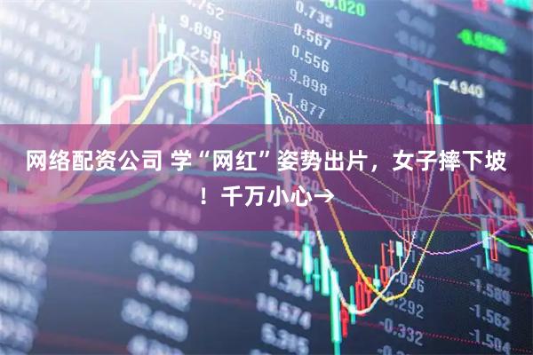 网络配资公司 学“网红”姿势出片，女子摔下坡！千万小心→